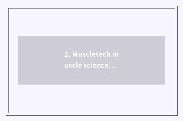 2, Muscletech muscle science and technology how, true use experience?