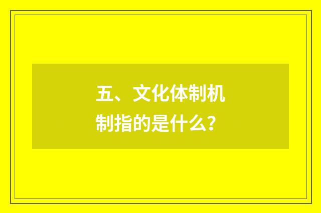 五、文化体制机制指的是什么?