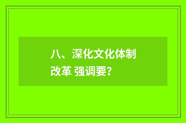 八、深化文化体制改革 强调要？