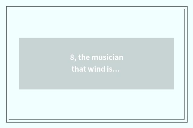 8, the musician that wind is nature, he can play his accordion in the forest. Is
