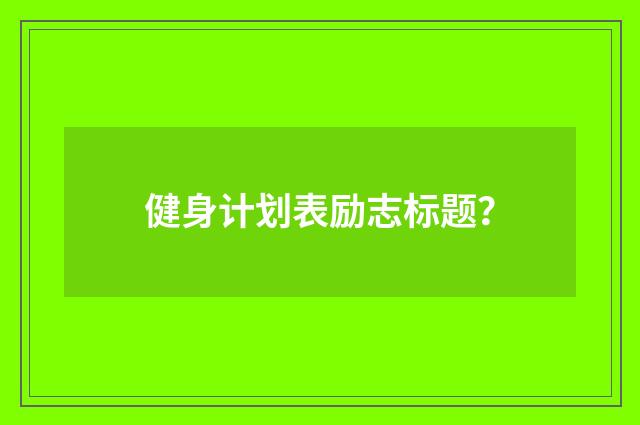 健身计划表励志标题?