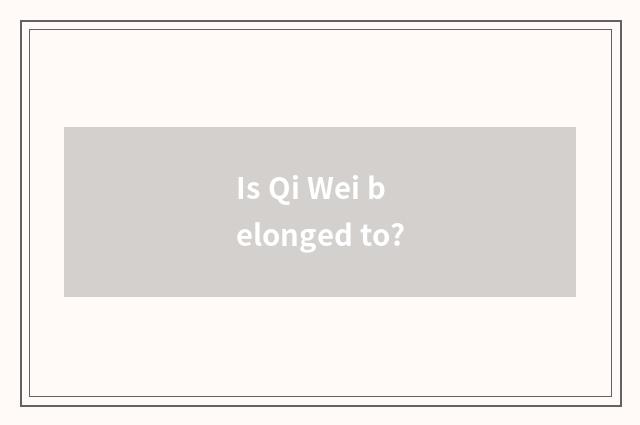 Is Qi Wei belonged to?
