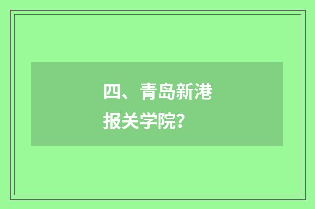 四、青岛新港报关学院?