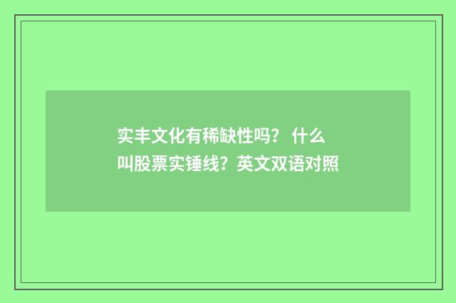 实丰文化有稀缺性吗? 什么叫股票实锤线?英文双语对照