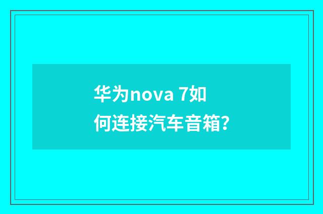 华为nova 7如何连接汽车音箱?