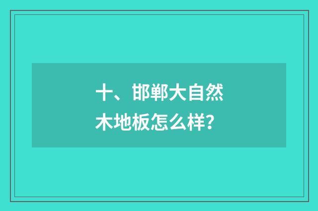 十、邯郸大自然木地板怎么样？