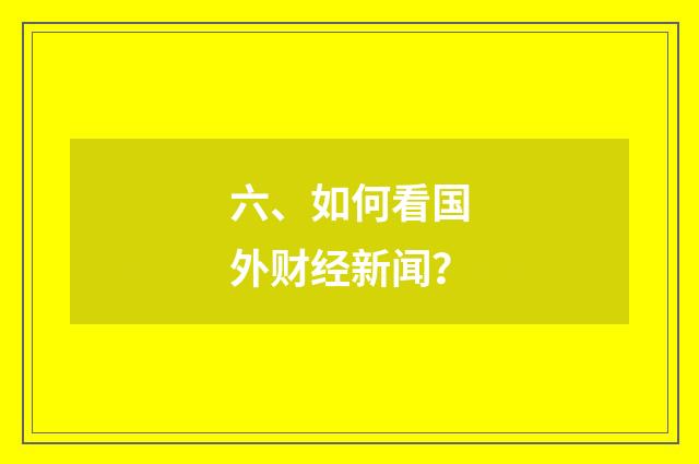 六、如何看国外财经新闻?