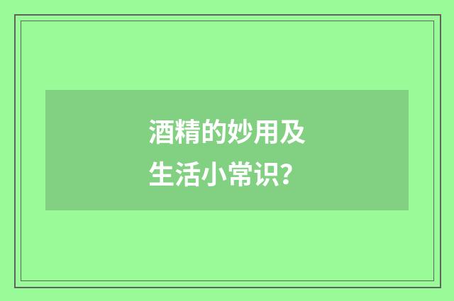 酒精的妙用及生活小常识?