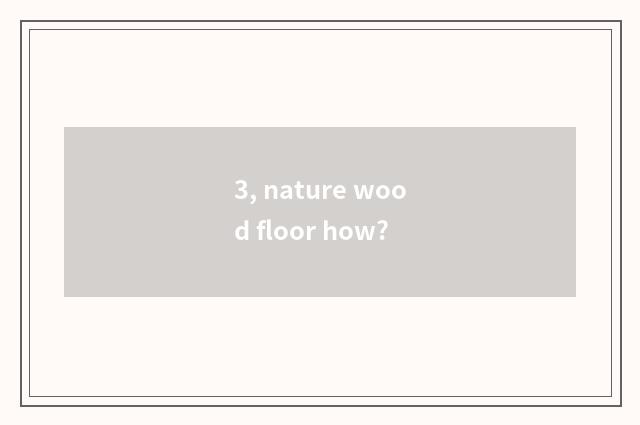 3, nature wood floor how?