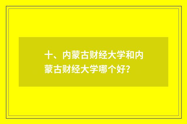 十、内蒙古财经大学和内蒙古财经大学哪个好?