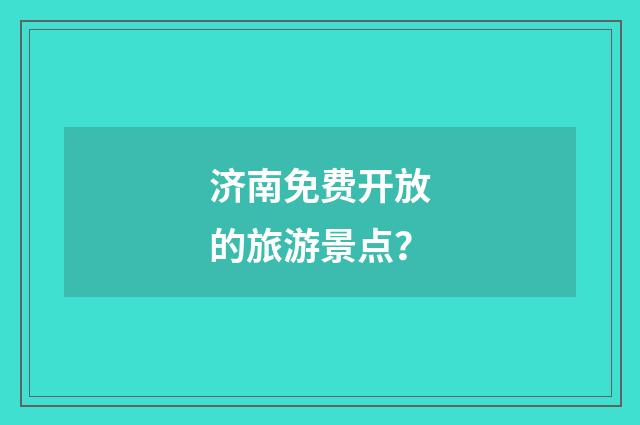 济南免费开放的旅游景点？