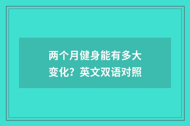两个月健身能有多大变化?英文双语对照