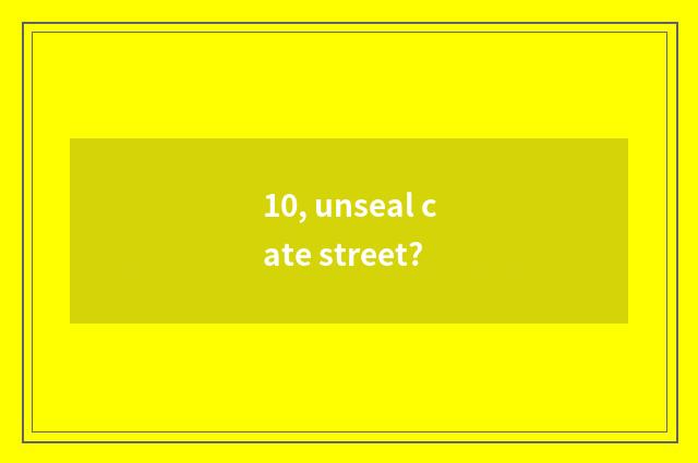 10, unseal cate street?