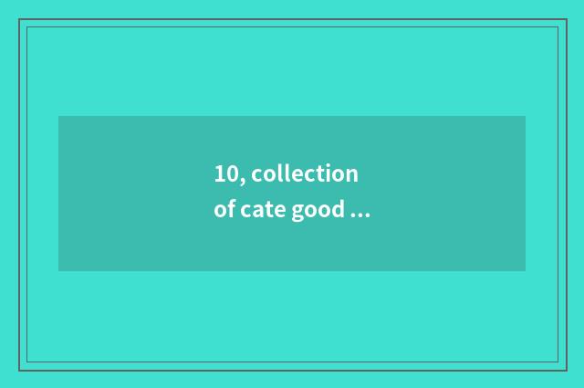 10, collection of cate good commment?