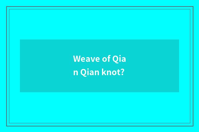 Weave of Qian Qian knot?