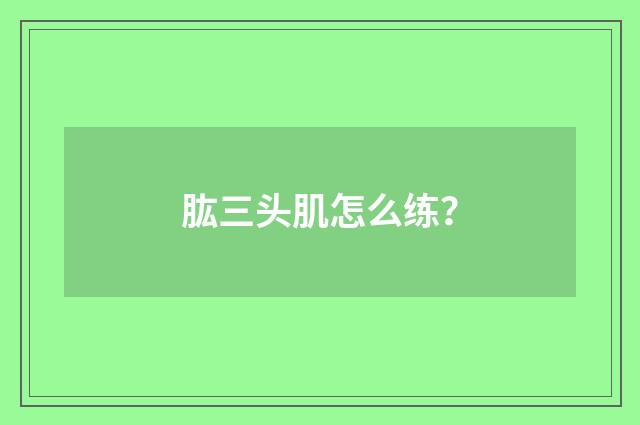 肱三头肌怎么练？