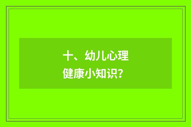 十、幼儿心理健康小知识？