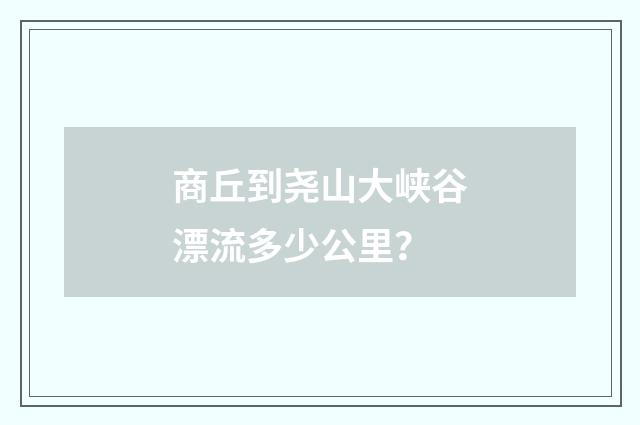 商丘到尧山大峡谷漂流多少公里？