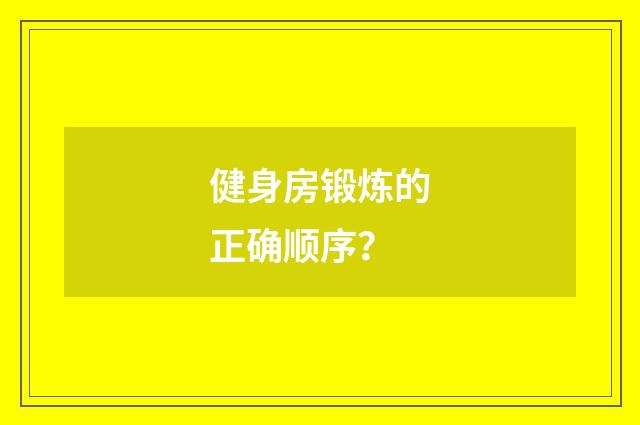 健身房锻炼的正确顺序?