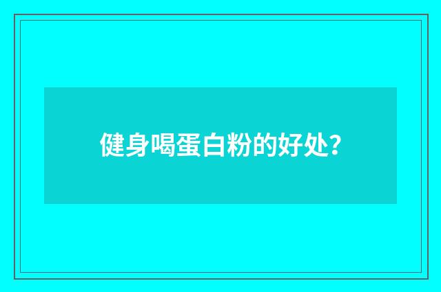 健身喝蛋白粉的好处?