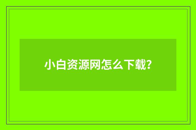 小白资源网怎么下载？