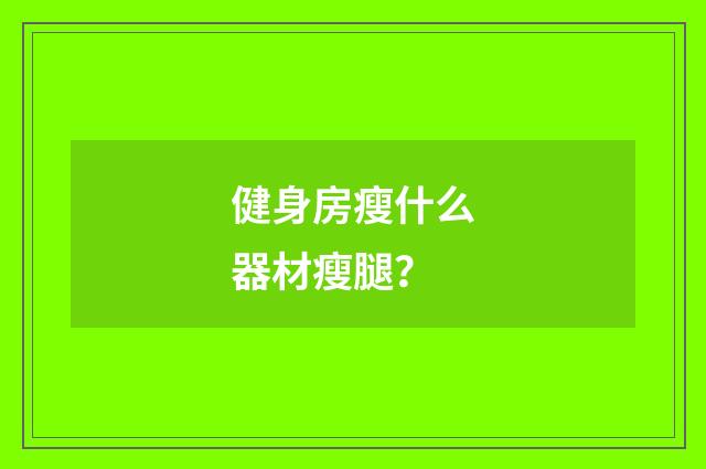 健身房瘦什么器材瘦腿?