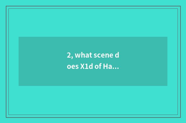 2, what scene does X1d of Ha Su camera have?
