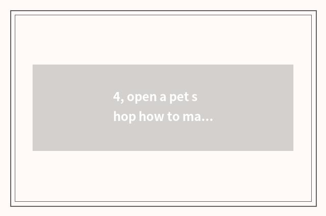4, open a pet shop how to many money need?