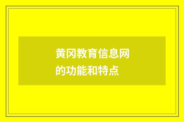 黄冈教育信息网的功能和特点