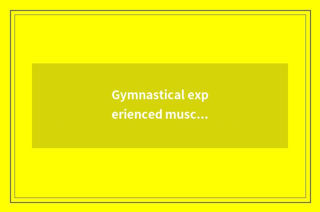 Gymnastical experienced muscle, is the person with old framework experienced is 