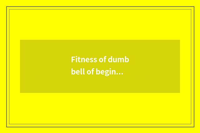 Fitness of dumbbell of begin to learn of how many Kg appropriate?