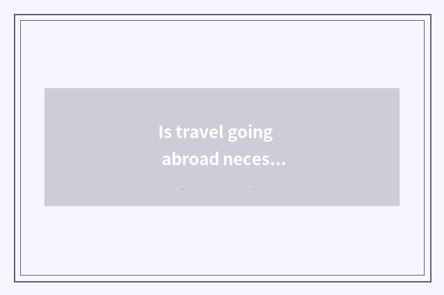 Is travel going abroad necessary article detailed list?