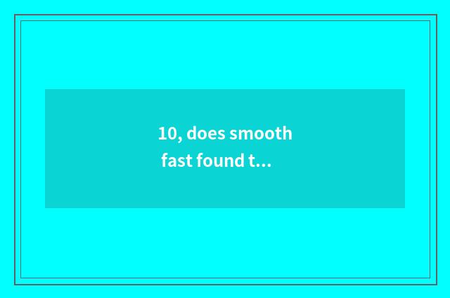 10, does smooth fast found time?