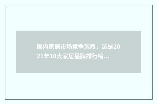 国内家居市场竞争激烈,这是2021年10大家居品牌排行榜英文双语对照