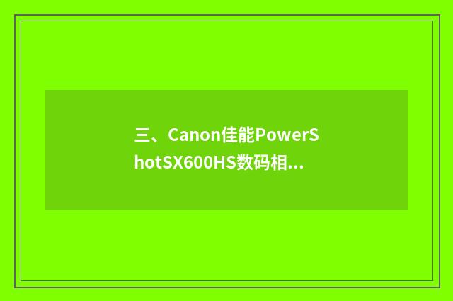 三、Canon佳能PowerShotSX600HS数码相机怎么样？