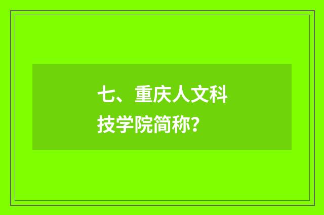 七、重庆人文科技学院简称?