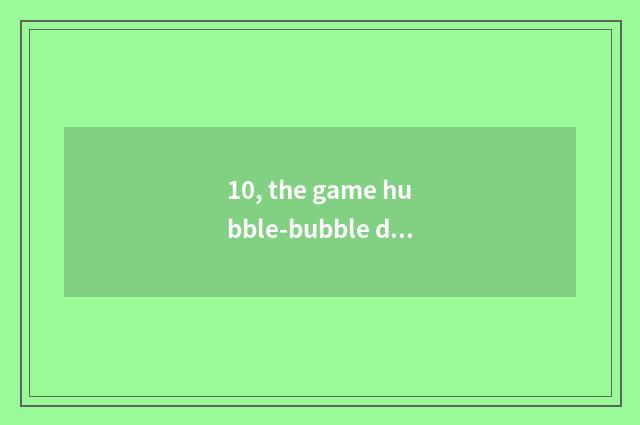 10, the game hubble-bubble dragon that had better Fc play?