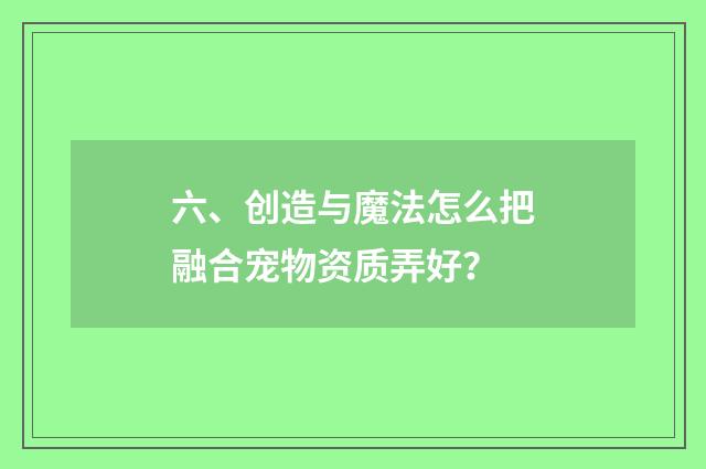 六、创造与魔法怎么把融合宠物资质弄好?