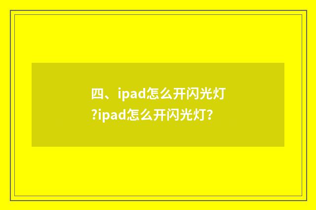 四、ipad怎么开闪光灯?ipad怎么开闪光灯?