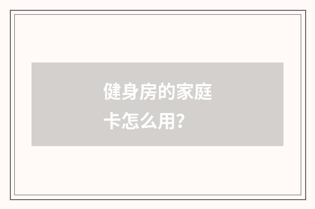 健身房的家庭卡怎么用?