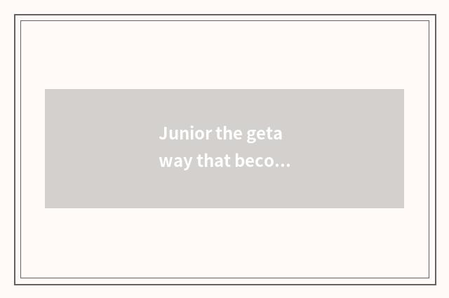 Junior the getaway that become famous