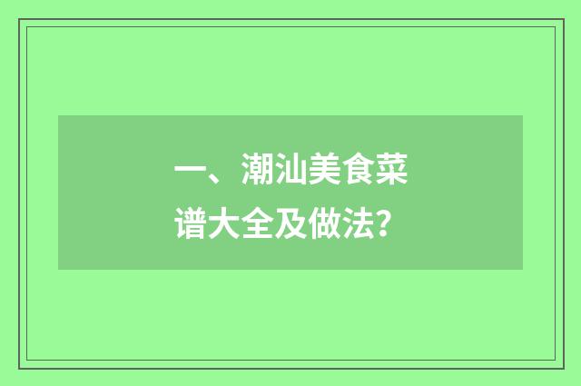 一、潮汕美食菜谱大全及做法?