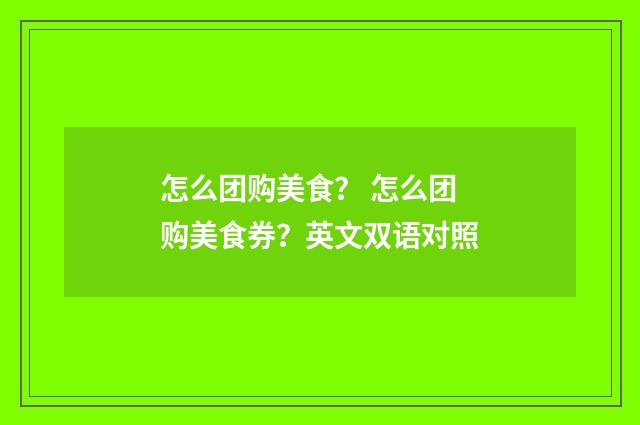 怎么团购美食？ 怎么团购美食券？英文双语对照