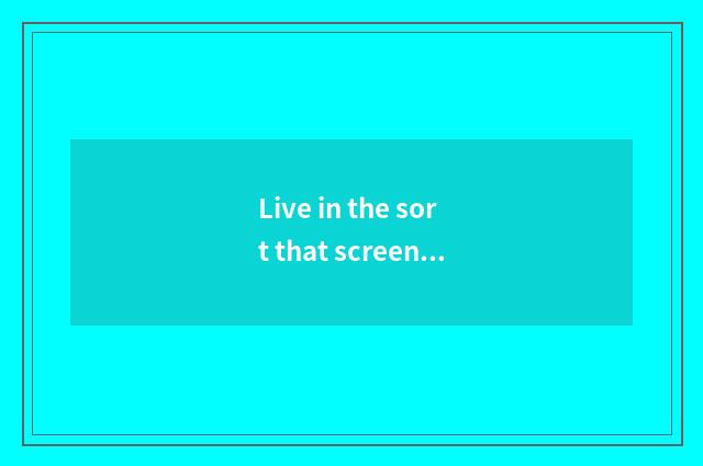Live in the sort that screen cuts off