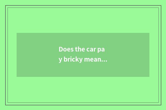 Does the car pay bricky means?