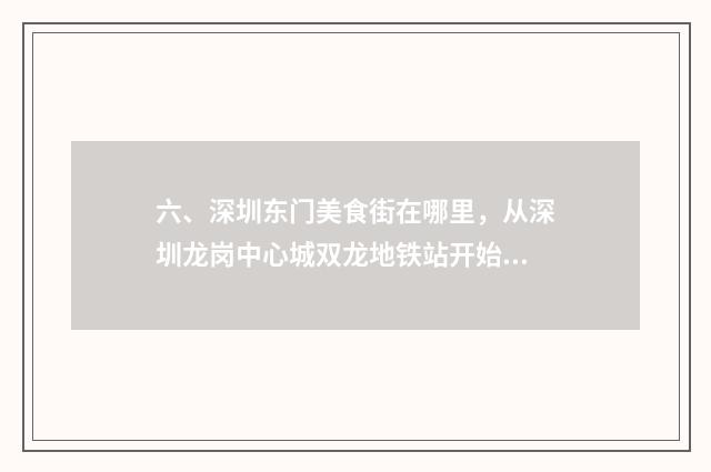 六、深圳东门美食街在哪里,从深圳龙岗中心城双龙地铁站开始。坐地铁?