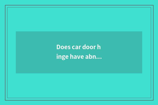 Does car door hinge have abnormal knocking?