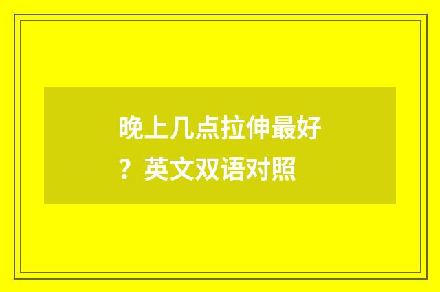 晚上几点拉伸最好？英文双语对照