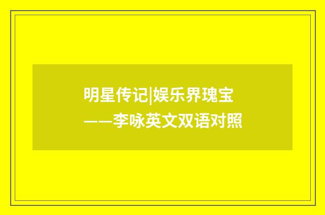明星传记|娱乐界瑰宝——李咏英文双语对照
