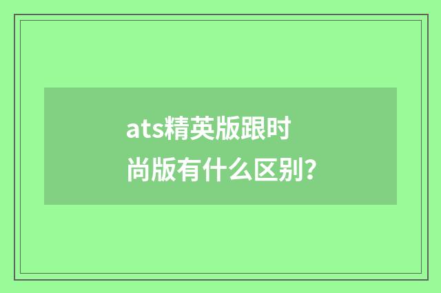 ats精英版跟时尚版有什么区别?